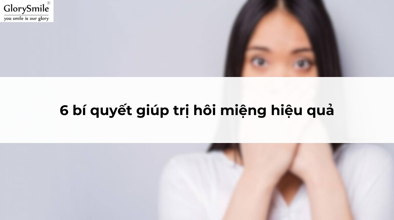 6 bí quyết giúp trị hôi miệng hiệu quả
