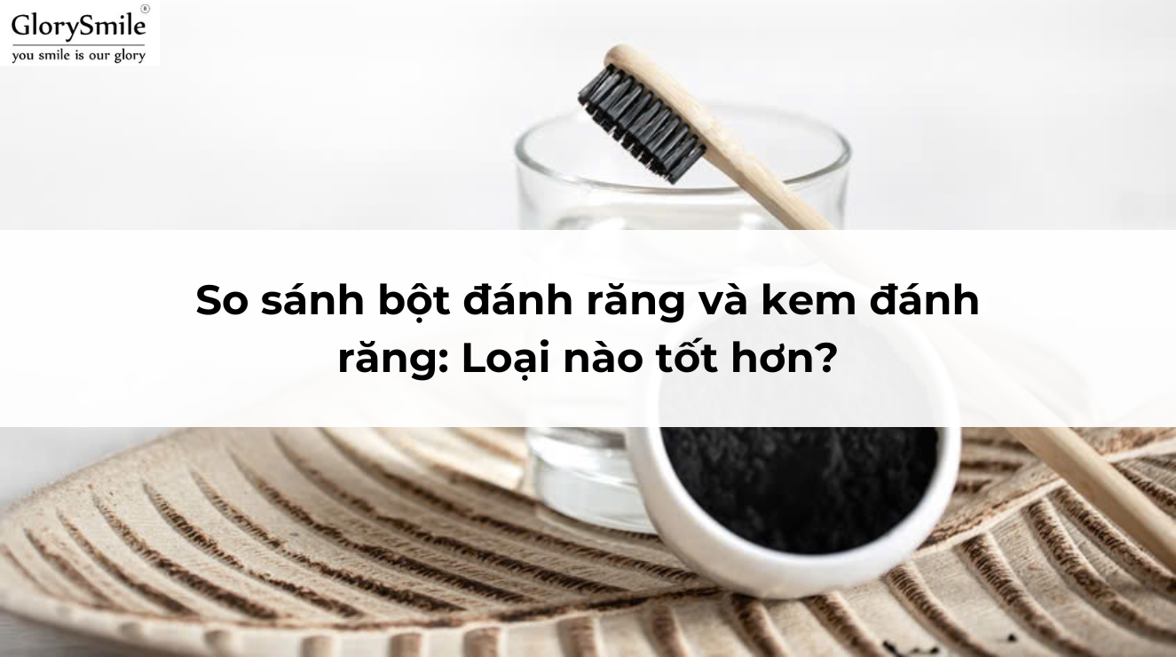 So sánh bột đánh răng và kem đánh răng: Loại nào tốt hơn?