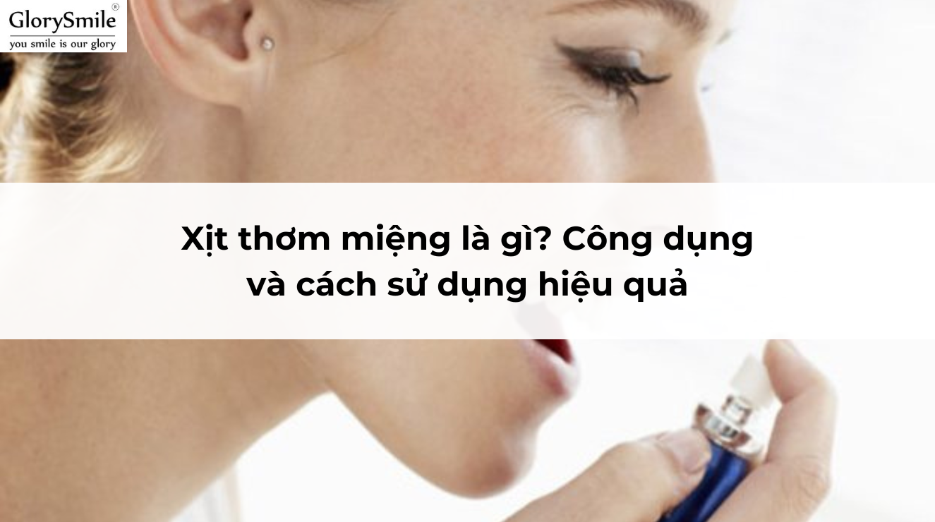 Xịt thơm miệng là gì? Công dụng và cách sử dụng hiệu quả